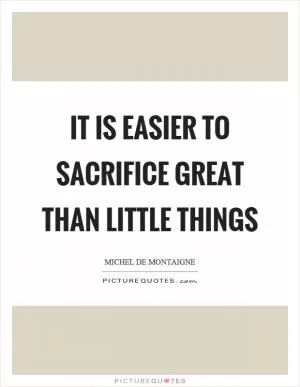 It is easier to sacrifice great than little things Picture Quote #1