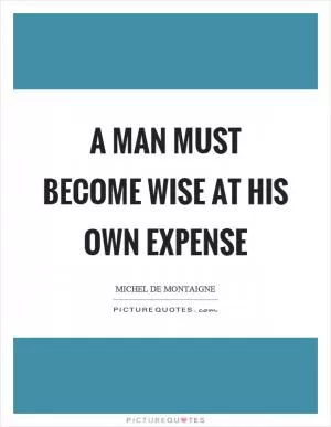 A man must become wise at his own expense Picture Quote #1
