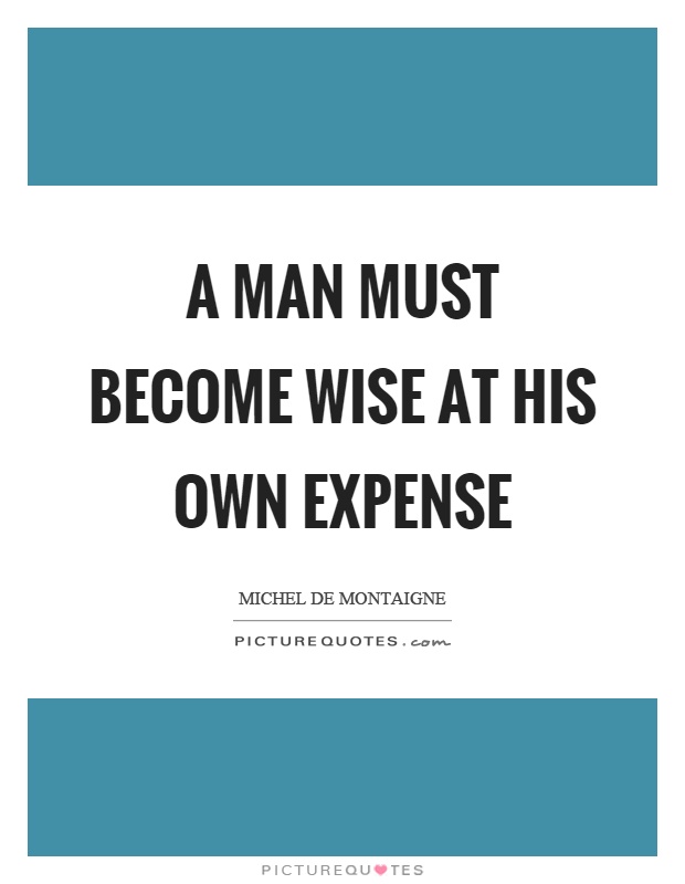 A man must become wise at his own expense Picture Quote #1