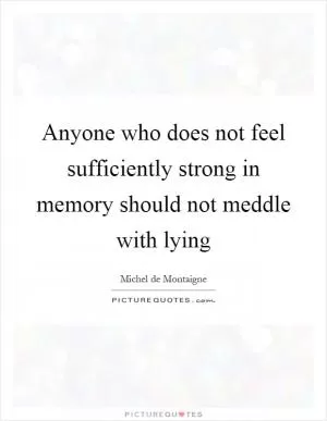 Anyone who does not feel sufficiently strong in memory should not meddle with lying Picture Quote #1