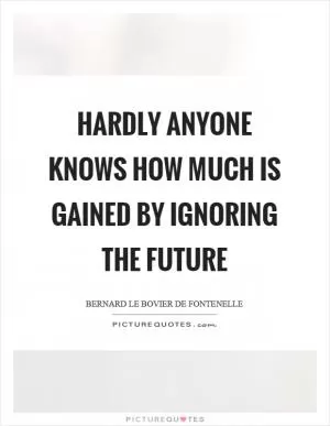 Hardly anyone knows how much is gained by ignoring the future Picture Quote #1