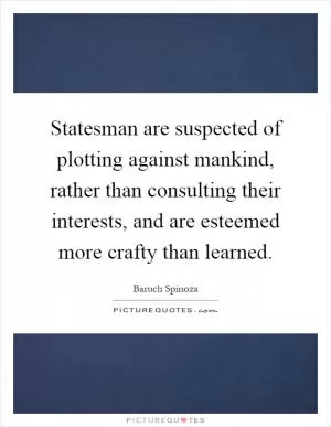 Statesman are suspected of plotting against mankind, rather than consulting their interests, and are esteemed more crafty than learned Picture Quote #1