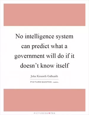No intelligence system can predict what a government will do if it doesn’t know itself Picture Quote #1