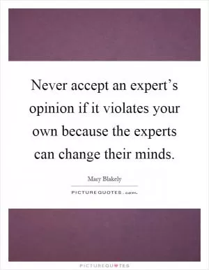 Never accept an expert’s opinion if it violates your own because the experts can change their minds Picture Quote #1