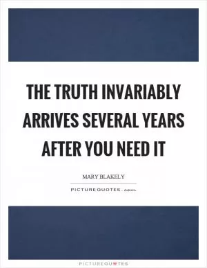 The truth invariably arrives several years after you need it Picture Quote #1