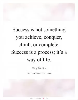 Success is not something you achieve, conquer, climb, or complete. Success is a process; it’s a way of life Picture Quote #1