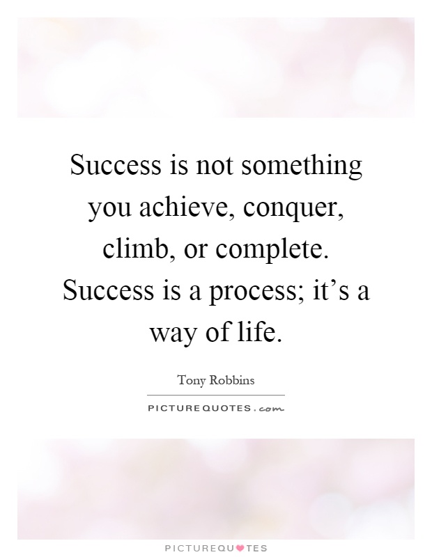 Success is not something you achieve, conquer, climb, or complete. Success is a process; it's a way of life Picture Quote #1