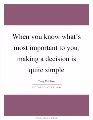 When you know what’s most important to you, making a decision is quite simple Picture Quote #1