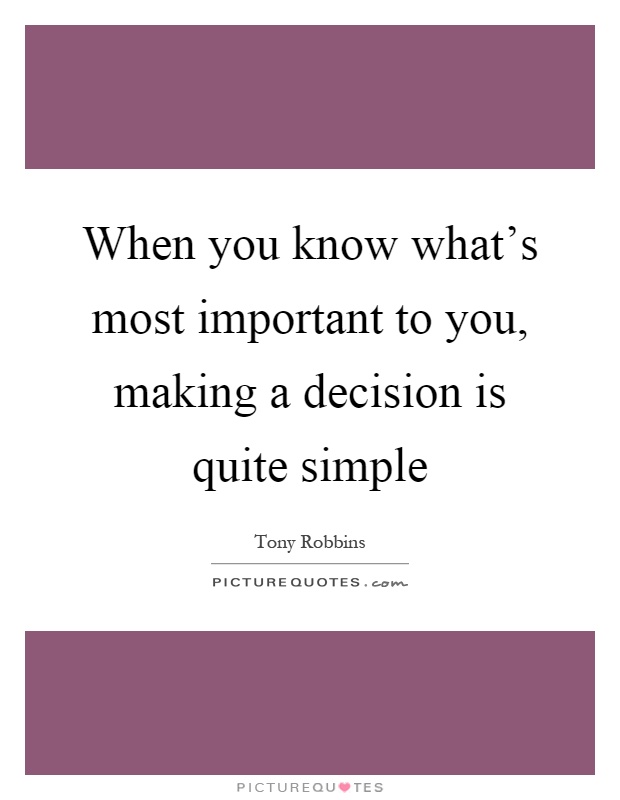 When you know what's most important to you, making a decision is quite simple Picture Quote #1