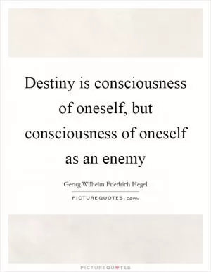 Destiny is consciousness of oneself, but consciousness of oneself as an enemy Picture Quote #1