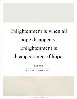 Enlightenment is when all hope disappears. Enlightenment is disappearance of hope Picture Quote #1