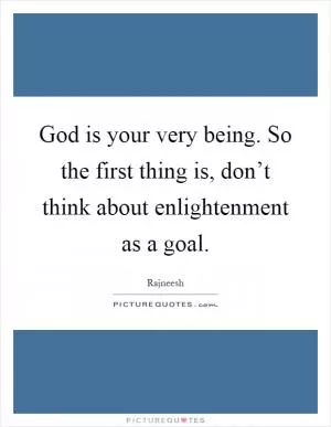 God is your very being. So the first thing is, don’t think about enlightenment as a goal Picture Quote #1
