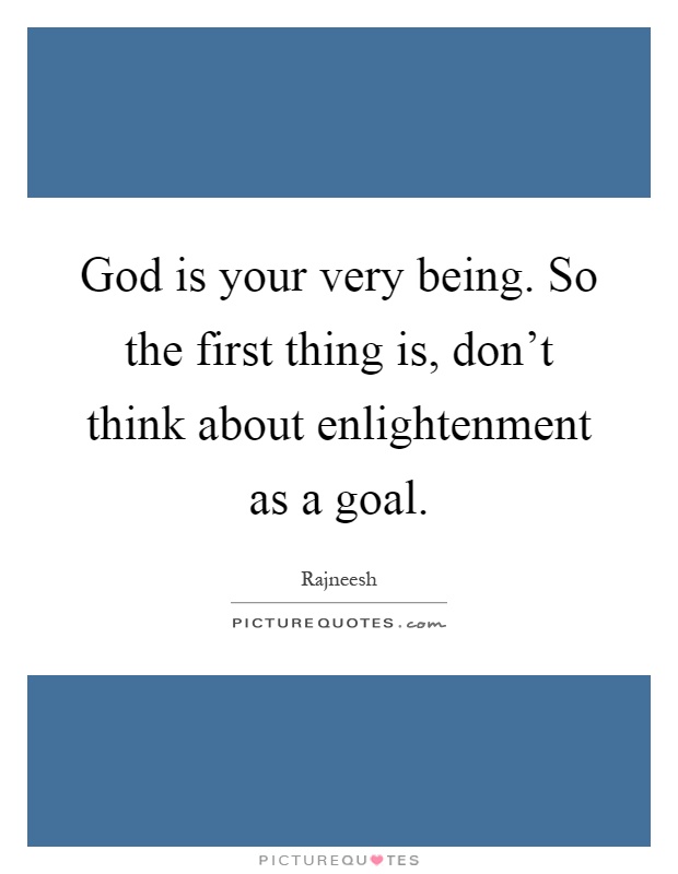 God is your very being. So the first thing is, don't think about enlightenment as a goal Picture Quote #1