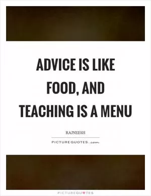 Advice is like food, and teaching is a menu Picture Quote #1