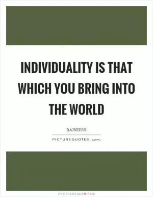Individuality is that which you bring into the world Picture Quote #1