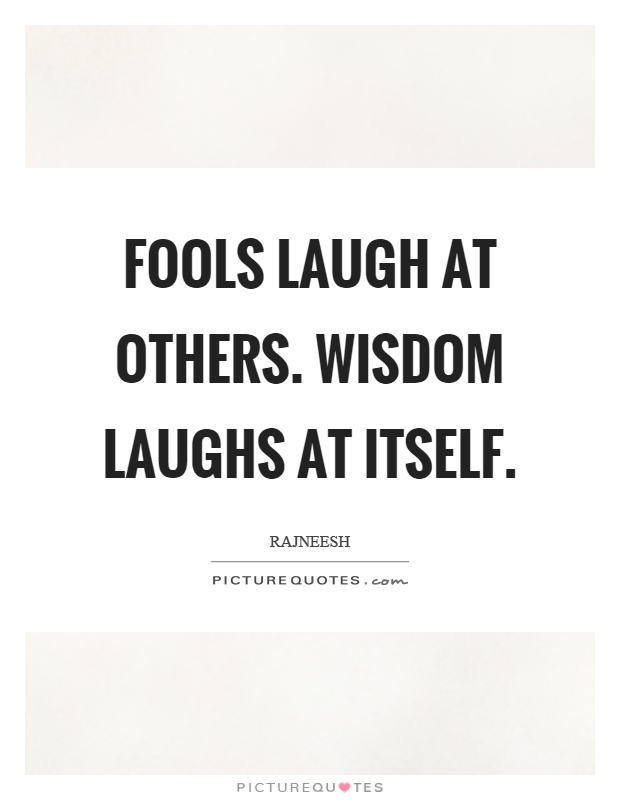 Fools laugh at others. Wisdom laughs at itself Picture Quote #1