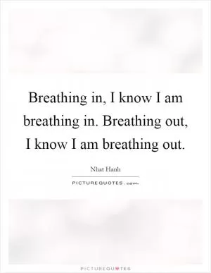 Breathing in, I know I am breathing in. Breathing out, I know I am breathing out Picture Quote #1