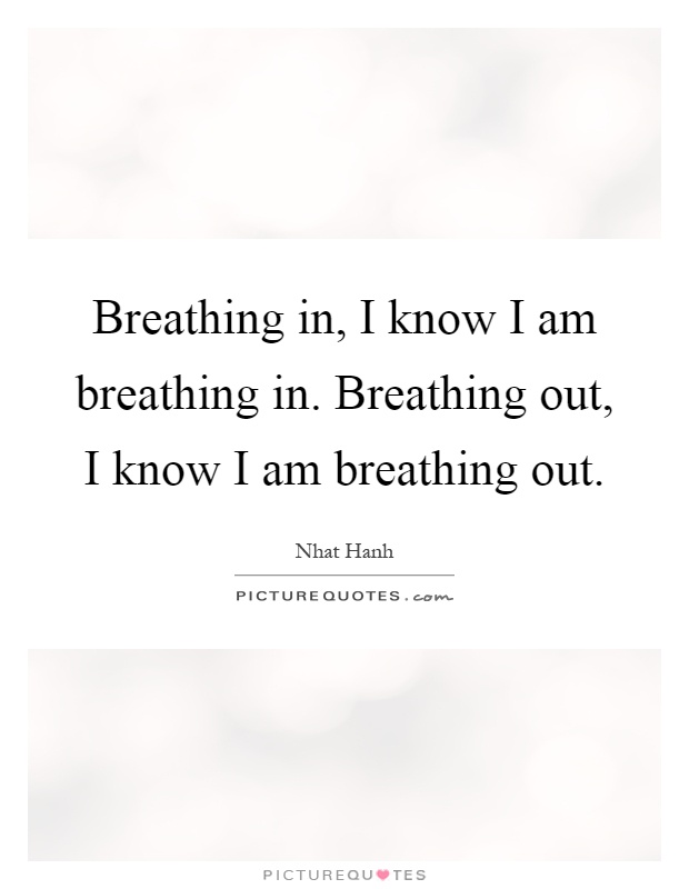 Breathing in, I know I am breathing in. Breathing out, I know I am breathing out Picture Quote #1