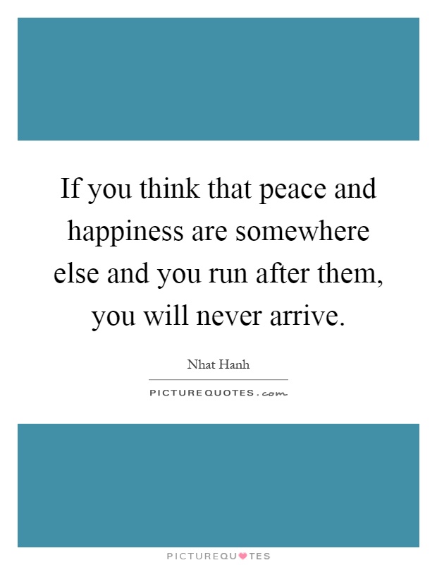 If you think that peace and happiness are somewhere else and you run after them, you will never arrive Picture Quote #1