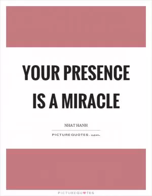 Your presence is a miracle Picture Quote #1