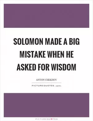 Solomon made a big mistake when he asked for wisdom Picture Quote #1
