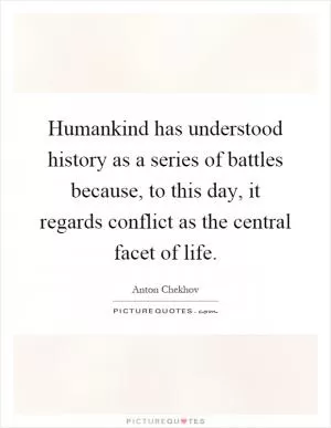 Humankind has understood history as a series of battles because, to this day, it regards conflict as the central facet of life Picture Quote #1
