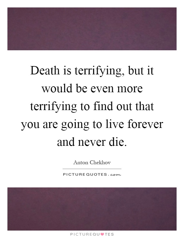 Death is terrifying, but it would be even more terrifying to find out that you are going to live forever and never die Picture Quote #1