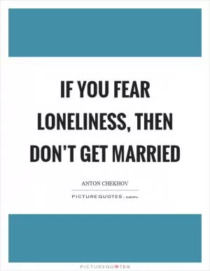 If you fear loneliness, then don’t get married Picture Quote #1