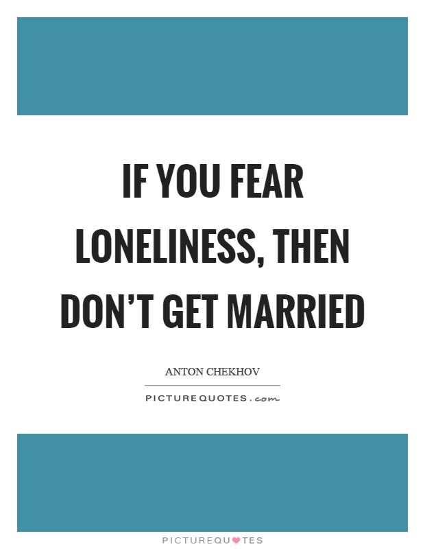 If you fear loneliness, then don't get married Picture Quote #1