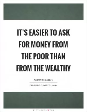 It’s easier to ask for money from the poor than from the wealthy Picture Quote #1