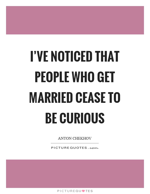I've noticed that people who get married cease to be curious Picture Quote #1