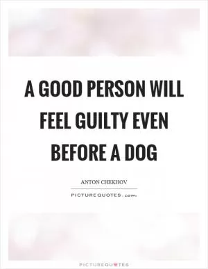 A good person will feel guilty even before a dog Picture Quote #1