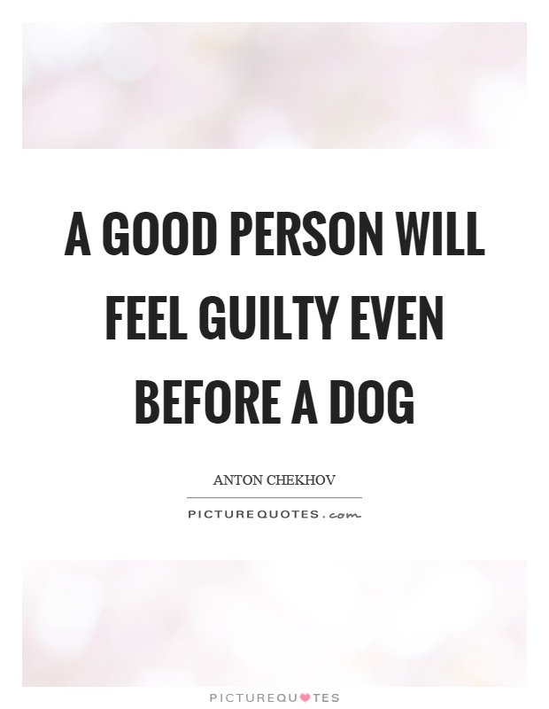 A good person will feel guilty even before a dog Picture Quote #1