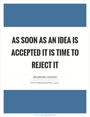 As soon as an idea is accepted it is time to reject it Picture Quote #1