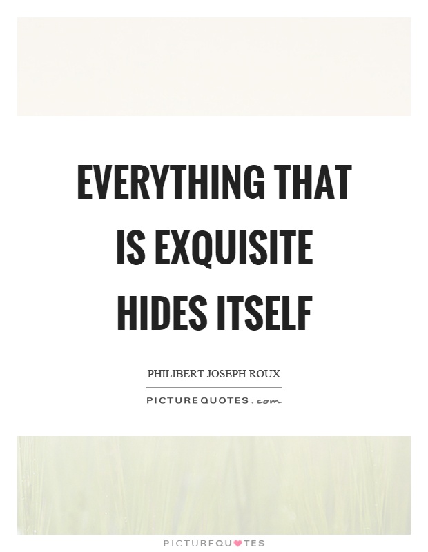 Everything that is exquisite hides itself Picture Quote #1