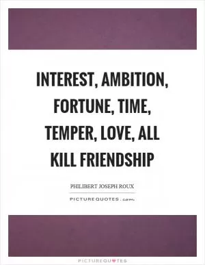 Interest, ambition, fortune, time, temper, love, all kill friendship Picture Quote #1