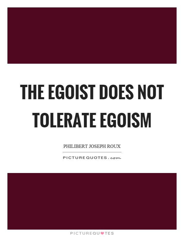 The egoist does not tolerate egoism Picture Quote #1