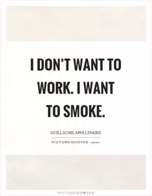 I don’t want to work. I want to smoke Picture Quote #1