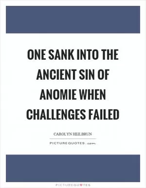 One sank into the ancient sin of anomie when challenges failed Picture Quote #1