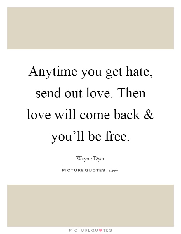 Anytime you get hate, send out love. Then love will come back and you'll be free Picture Quote #1