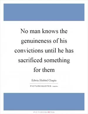 No man knows the genuineness of his convictions until he has sacrificed something for them Picture Quote #1