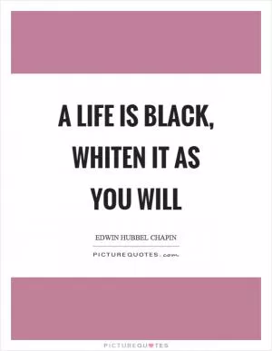 A life is black, whiten it as you will Picture Quote #1