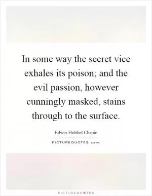 In some way the secret vice exhales its poison; and the evil passion, however cunningly masked, stains through to the surface Picture Quote #1