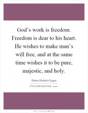 God’s work is freedom. Freedom is dear to his heart. He wishes to make man’s will free, and at the same time wishes it to be pure, majestic, and holy Picture Quote #1