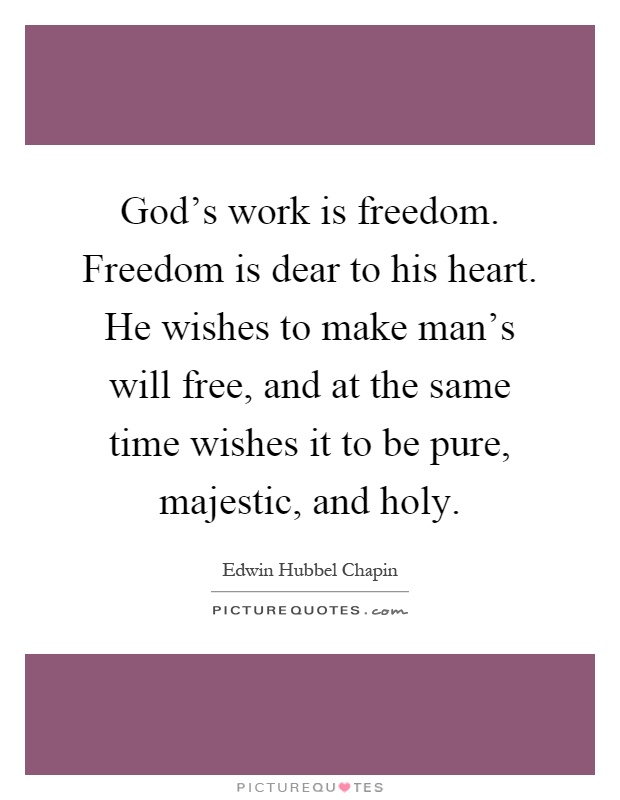 God's work is freedom. Freedom is dear to his heart. He wishes to make man's will free, and at the same time wishes it to be pure, majestic, and holy Picture Quote #1