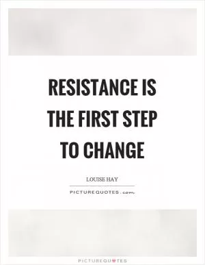 Resistance is the first step to change Picture Quote #1