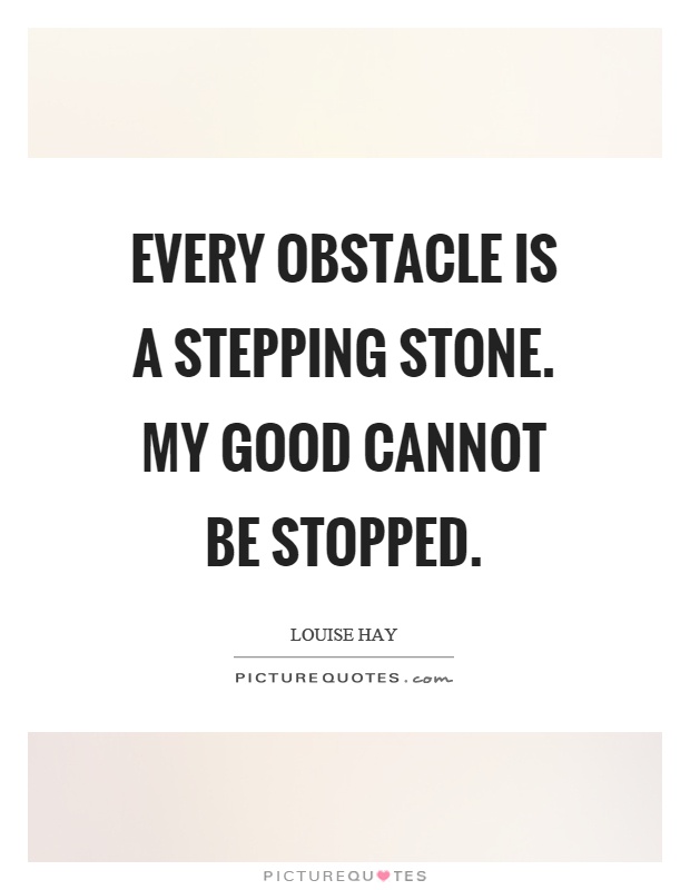 Every obstacle is a stepping stone. My good cannot be stopped Picture Quote #1