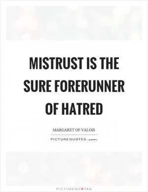 Mistrust is the sure forerunner of hatred Picture Quote #1