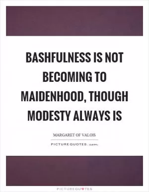 Bashfulness is not becoming to maidenhood, though modesty always is Picture Quote #1