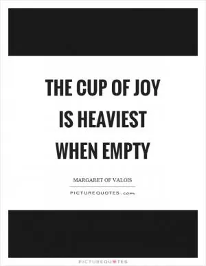 The cup of joy is heaviest when empty Picture Quote #1